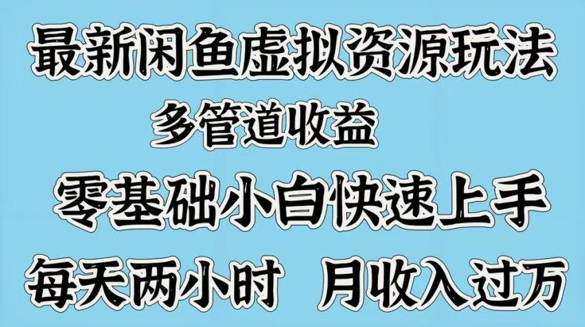最新咸鱼虚拟资源玩法，多管道收益，零基础小白快速上手，每天两小时月收入过万-天下副业