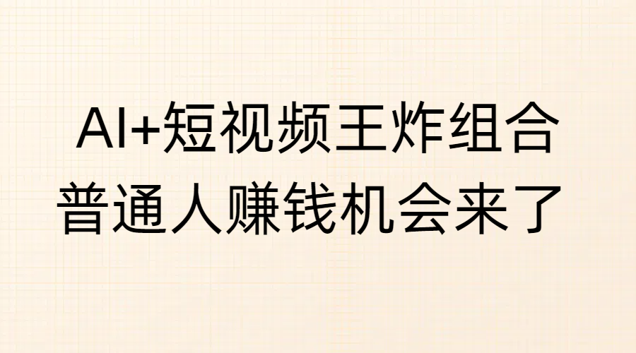 AI+短视频王炸组合，普通人赚钱机会来了-天下副业