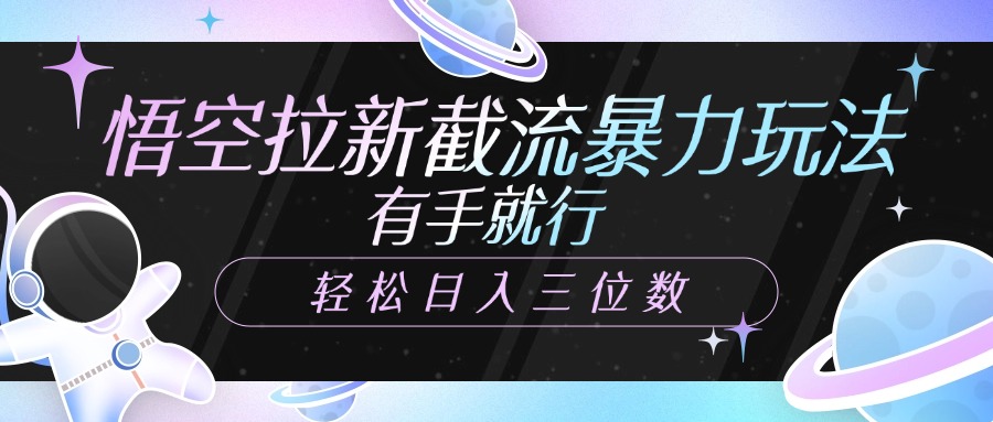 悟空拉新截流暴力玩法，有手就行，轻松日入三位数-天下副业