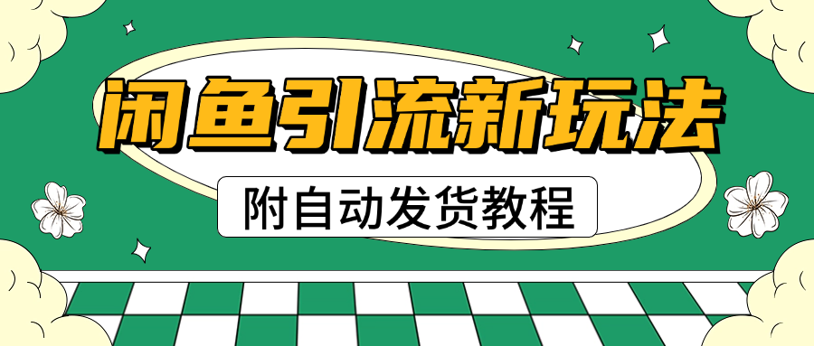 2025闲鱼引流新玩法，日引200+创业粉，每天稳定1000+收益（附自动发货教程）-天下副业
