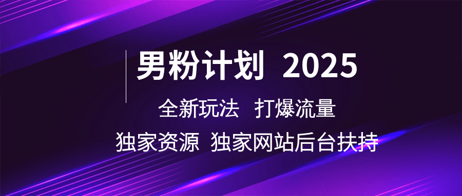 男粉计划2025全新玩法打爆流量 独家资源 独家网站 后台扶持-天下副业