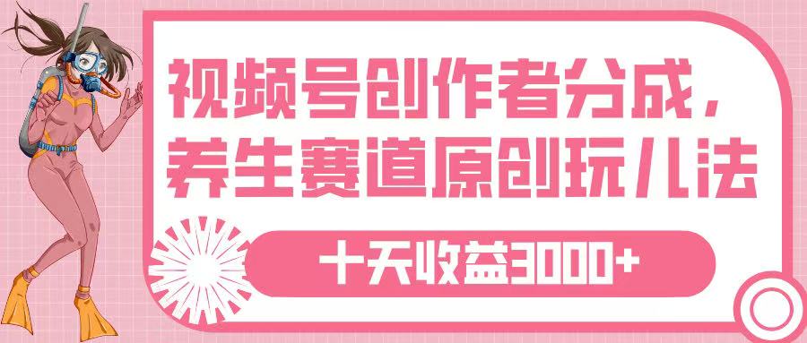 视频号创作者分成，养生赛道原创玩儿法，十条收益 3000➕-天下副业