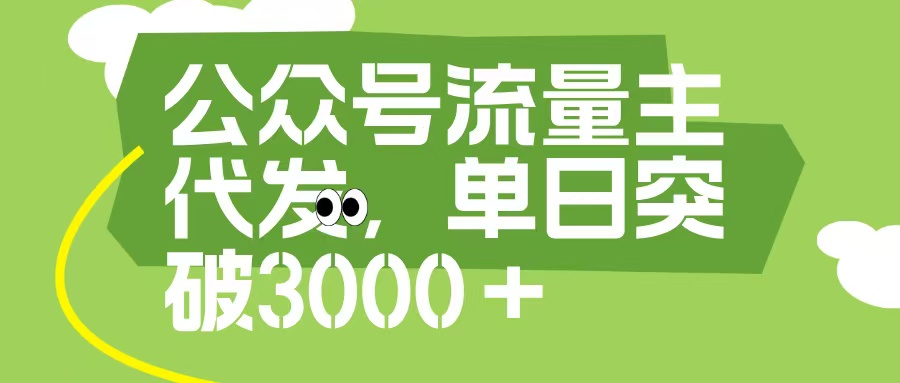 公众号流量主代发玩法，单日收益突破3000+-天下副业