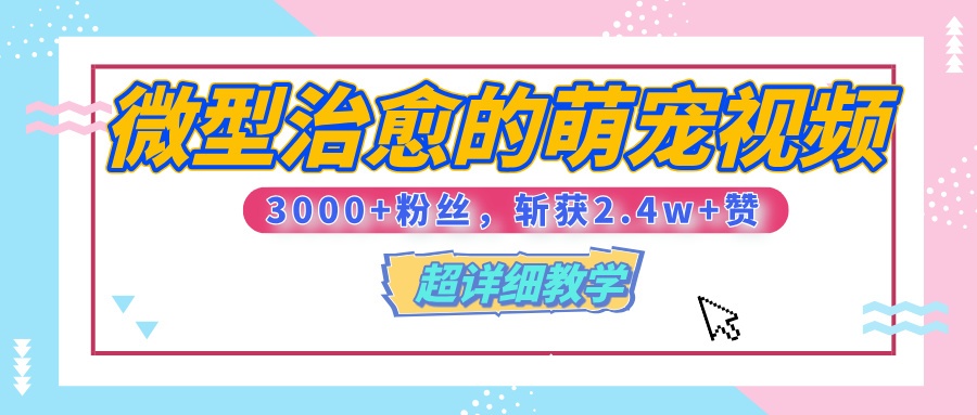 【揭秘】微型治愈的萌宠视频，3000+粉丝，6秒的视频、斩获2.4w+赞【附详细教程】-天下副业