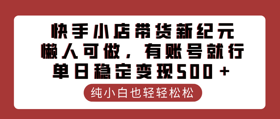 快手小店带货新纪元，懒人可做，有账号就行，单日稳定变现500＋-天下副业
