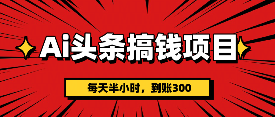 AI头条搞钱项目，一天半小时，到账300+-天下副业