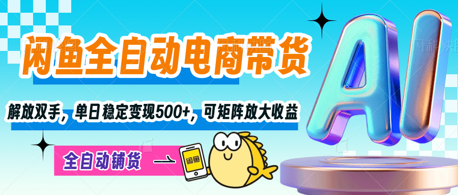【闲鱼全自动电商带货】解放双手，单日稳定变现500+，可矩阵放大收益-天下副业