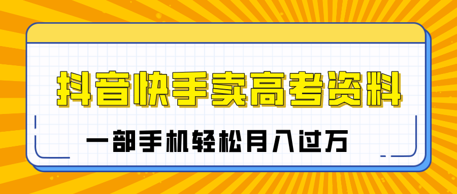 临近高考季，抖音快手卖高考资料，小白可操作一部手机轻松月入过万-天下副业