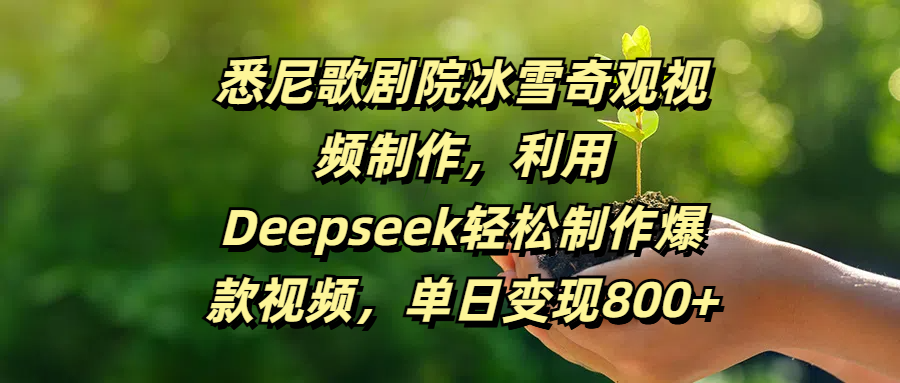 悉尼歌剧院冰雪奇观视频制作，利用Deepseek轻松制作爆款视频，单日变现800+-天下副业