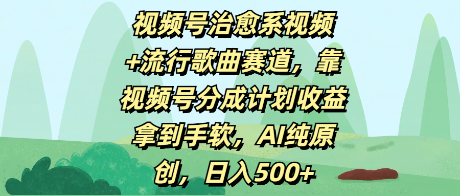 视频号治愈系视频+流行歌曲赛道，靠视频号分成计划收益拿到手软，AI纯原创，日入500+-天下副业