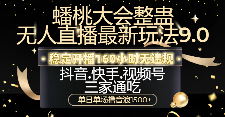 蟠桃大会整蛊无人直播新玩法9.0，稳定开播160小时无违规，抖音、快手、视频号三家通吃，单日单场撸音浪1500+-天下副业