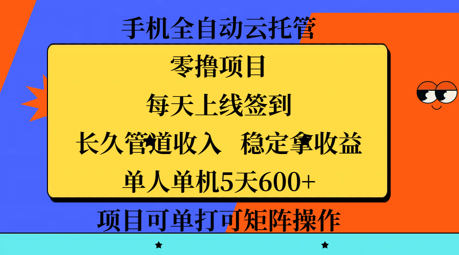 手机全自动云托管，零撸项目，每天上线签到，长久管道收入，稳定拿收益，单人单机5天600+，项目可单打可矩阵操作-天下副业
