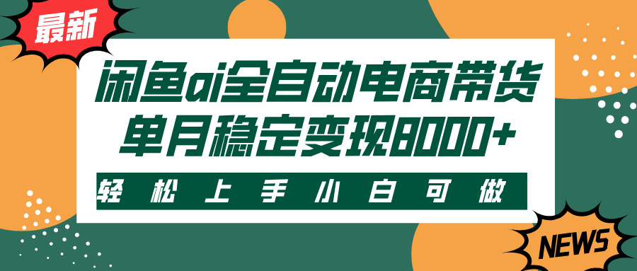 闲鱼ai全自动电商带货，轻松上手，小白可做，单月稳定变现8000+-天下副业