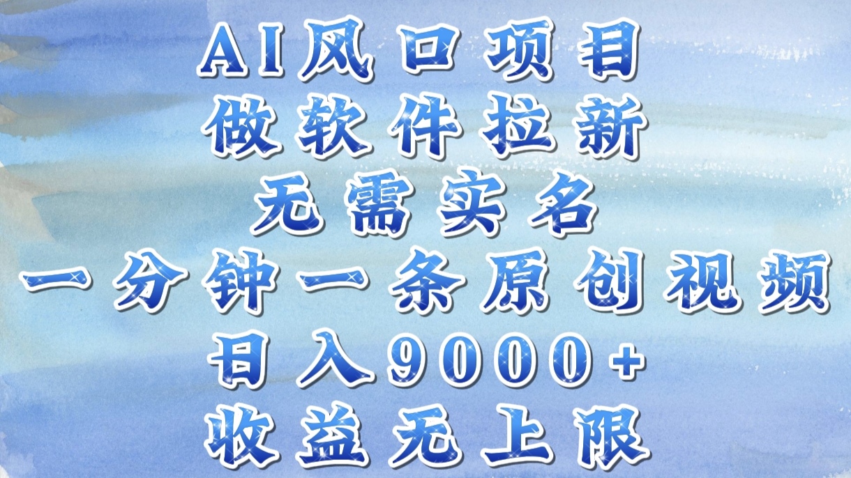 AI风口项目，做软件拉新，无需实名，一分钟一条原创视频，日入9000+，收益无上限-天下副业