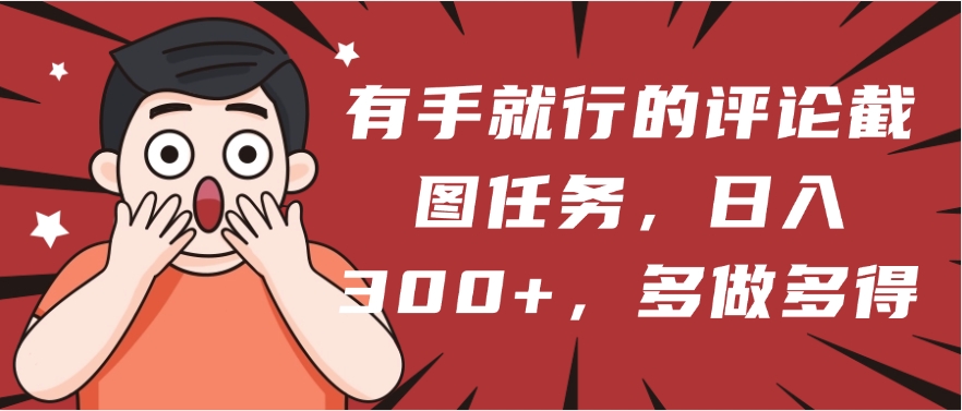 有手就行的评论截图任务，一分钟一块钱，日入300+，多做多得-天下副业