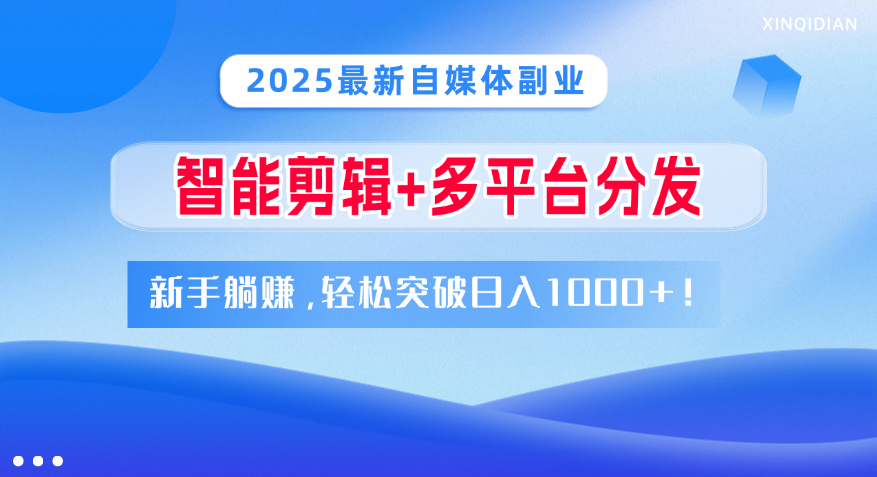 2025最新自媒体副业！智能剪辑+多平台分发，新手躺赚，轻松突破日入1000+！-天下副业