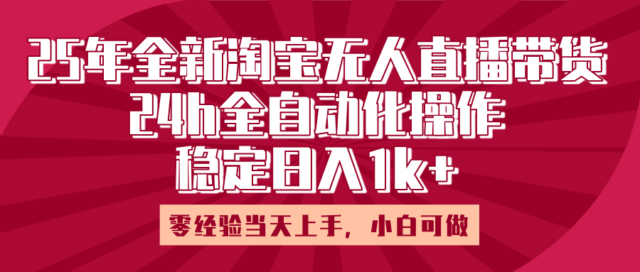 25年全新淘宝无人直播，全自动化操作，零经验当天上手，日入1k+-天下副业
