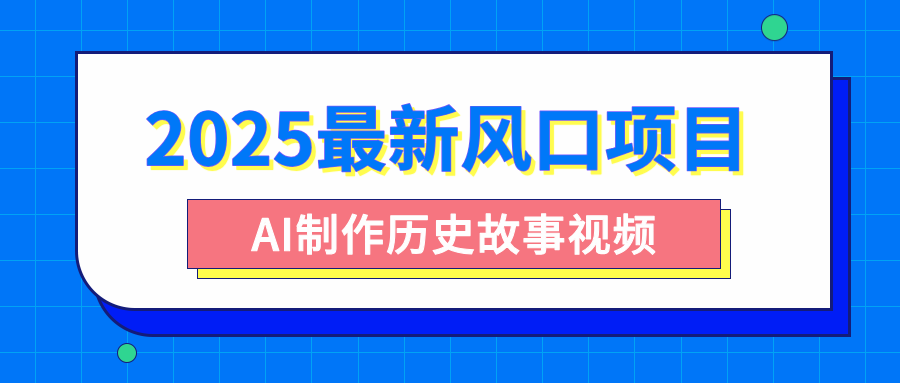 2025最新风口项目，AI制作历史故事视频，零基础也能做爆款，附保姆级教程-天下副业