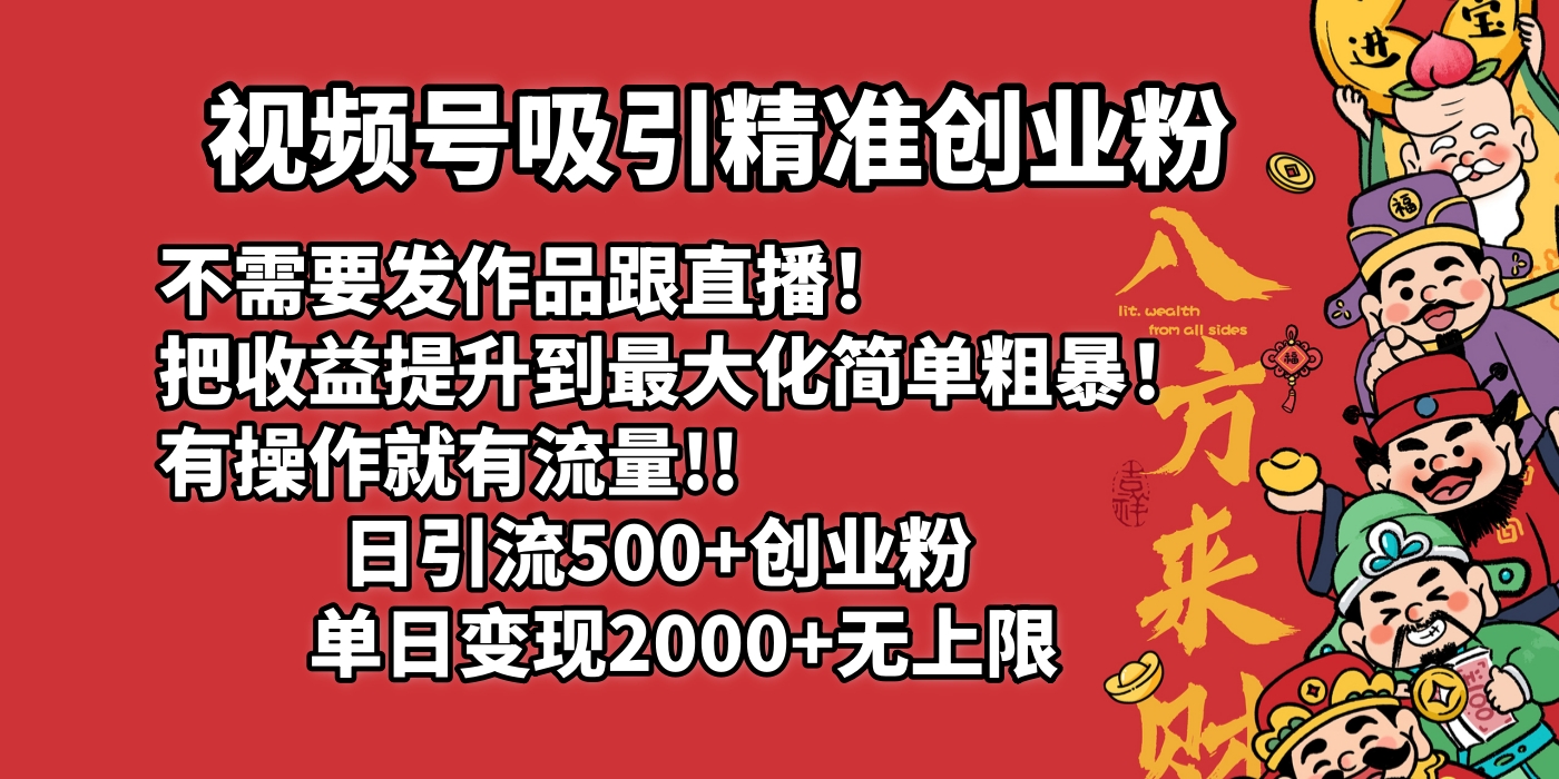 视频号吸引精准创业粉!不需要发作品跟直播！把收益提升到最大化，简单粗暴！有操作就有流量！日引500+创业粉，单日变现2000+无上限-天下副业