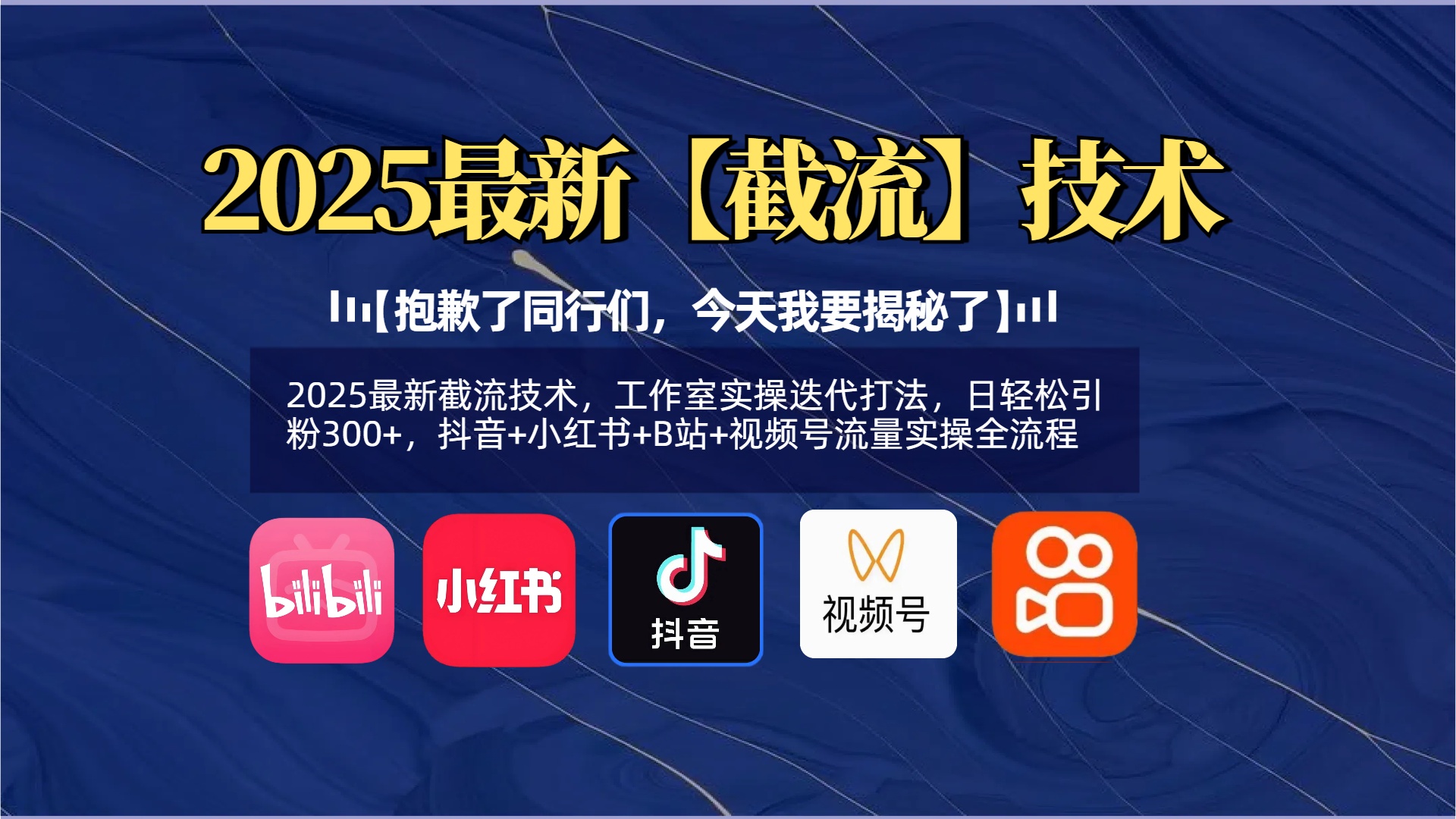 【抱歉了同行们，今天我要揭秘了】2025最新截流技术，工作室实操迭代打法，日轻松引粉300+，抖音+小红书+B站+视频号流量实操全流程-天下副业