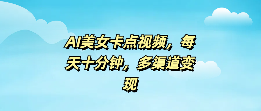 AI美女卡点视频，每天十分钟，多渠道变现-天下副业