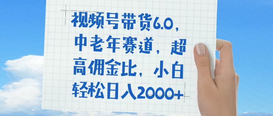 视频号带货6.0，中老年赛道，普通人也能轻松日入1500+，超高佣金比-天下副业