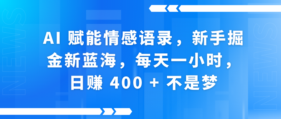 AI赋能情感语录，新手掘金新蓝海，每天一小时，日赚 400 + 不是梦-天下副业