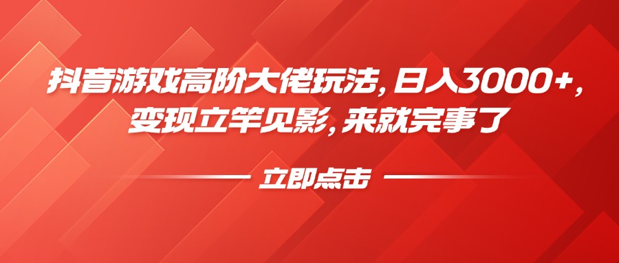 抖音游戏高阶大佬玩法，日入3000+，变现立竿见影，来就完事了-天下副业
