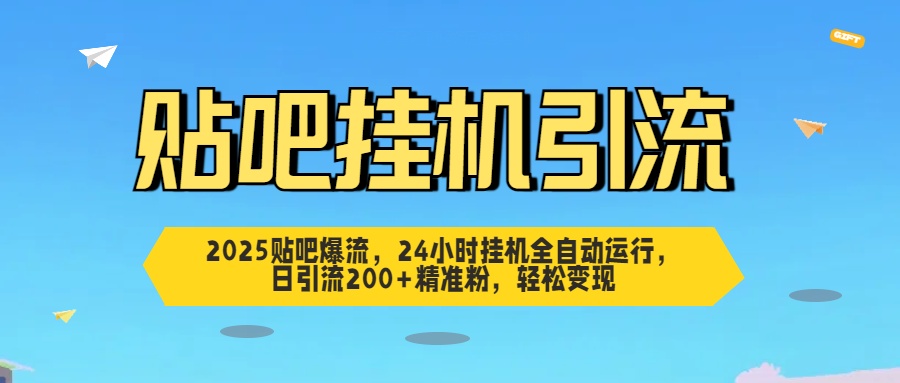 2025贴吧爆流，24小时挂机全自动运行，日引流200+精准粉，轻松变现-天下副业
