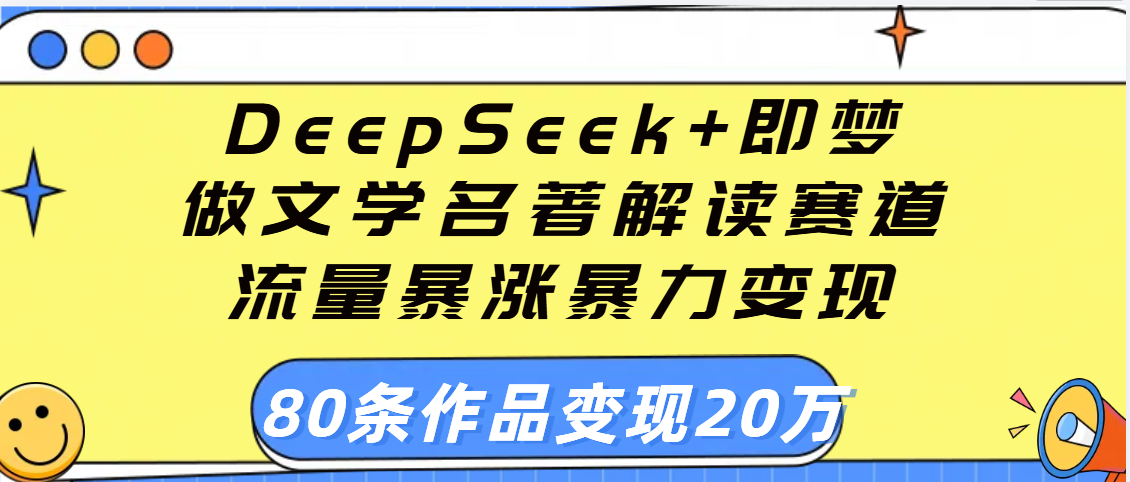 用DeepSeek+即梦做文学名著解读赛道，流量暴涨暴力变现，89条作品变现20万-天下副业