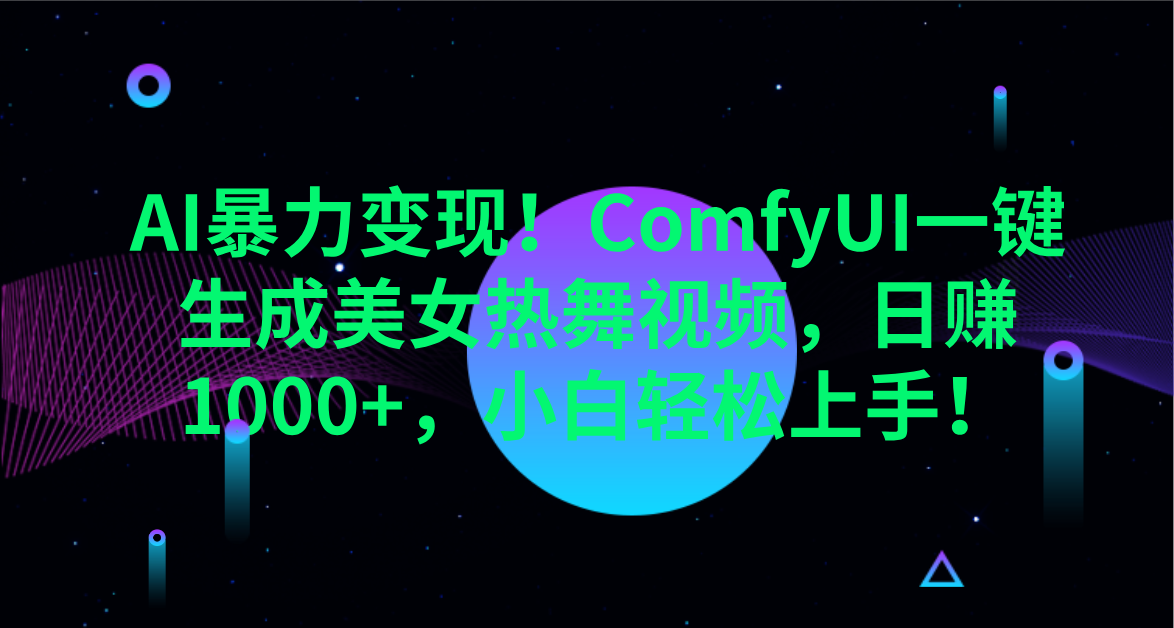AI暴力变现！ComfyUI一键生成美女热舞视频，日赚1000+，小白轻松上手！。-天下副业