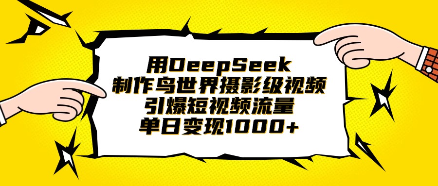 用DeepSeek制作鸟世界摄影级视频，引爆短视频流量，单日变现1000+-天下副业