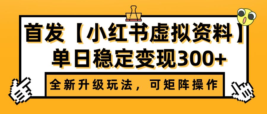 首发【小红书虚拟资料】全新升级玩法，可矩阵操作，单日稳定变现300+-天下副业