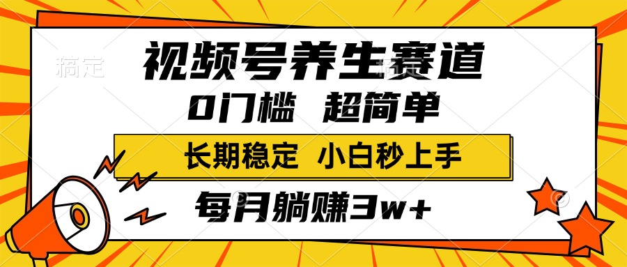 视频号养生赛道，一条视频2000+，超简单，小白轻松月入3w+，长期稳定-天下副业