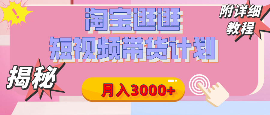 【揭秘】淘宝逛逛短视频带货计划，有人能月入3000+（附项目教程）-天下副业