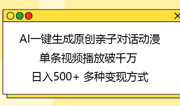 AI一键生成原创亲子对话动漫，单条视频播放破千万 ，日入500+，多种变现方式-天下副业