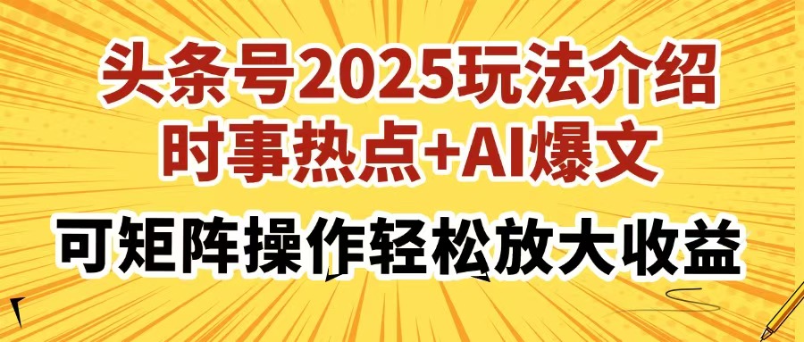 头条号2025玩法介绍，时事热点+AI爆文，可矩阵操作轻松放大收益-天下副业