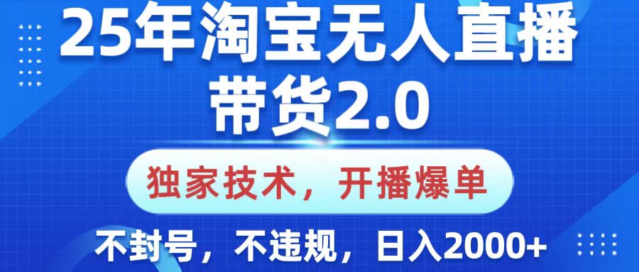 25年淘宝无人直播带货2.0，独家技术，开播爆单，纯小白易上手，不封号，不违规，，日入2000+-天下副业
