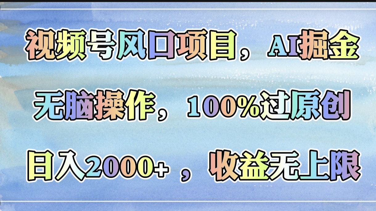 视频号风口项目，AI掘金，无脑操作，100%过原创，日入2000+，收益无上限-天下副业