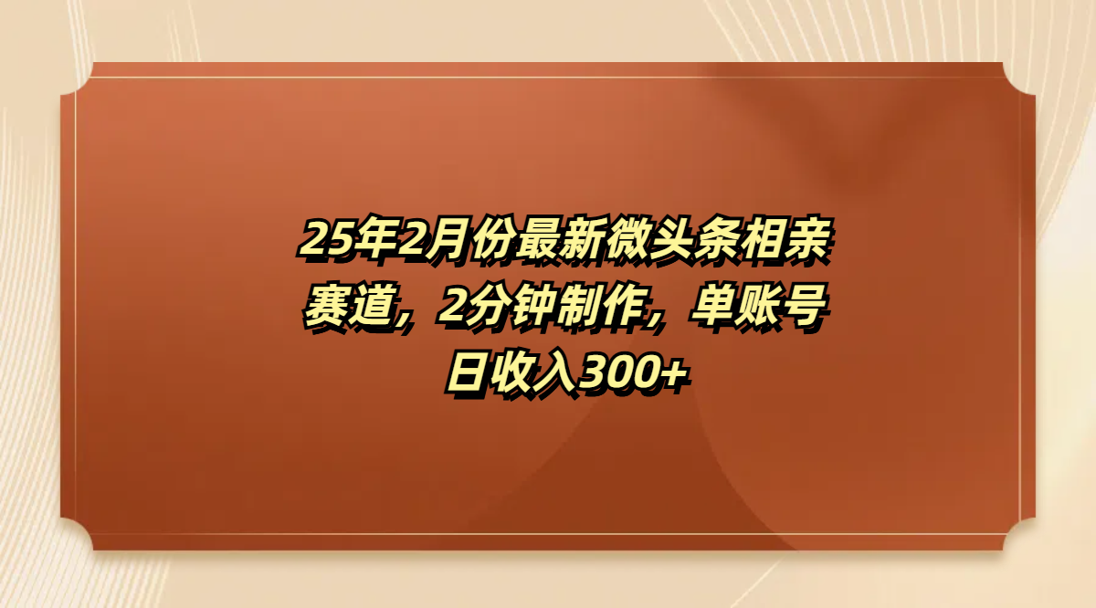 最新微头条相亲赛道，2分钟制作，单账号日收入300+-天下副业