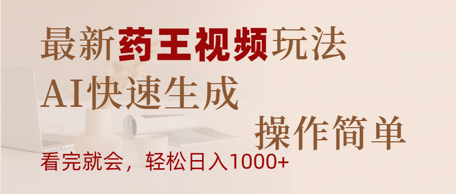 最新药王视频玩法，AI快速生成，操作简单，轻松日入1000+-天下副业
