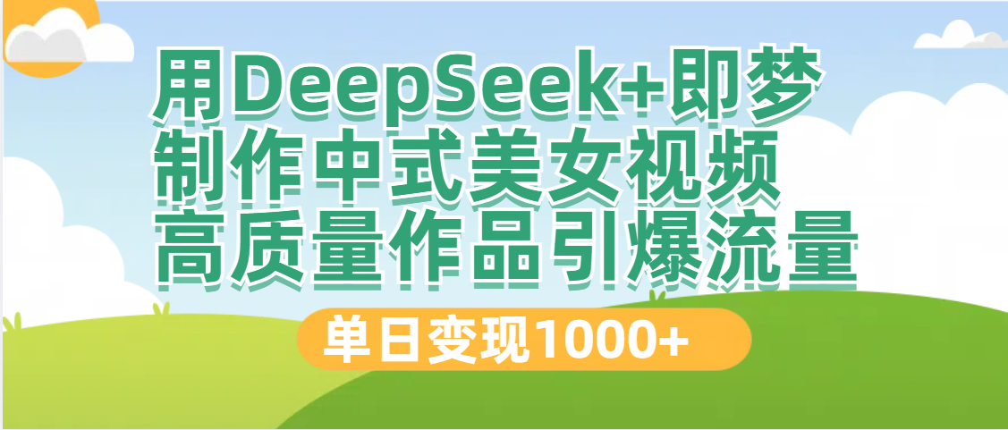 DeepSeek+即梦制作中式美女视频，高质量作品引爆流量，单日变现1000+-天下副业