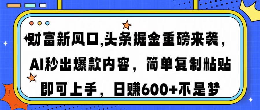 财富新风口,头条掘金重磅来袭，AI秒出爆款内容，简单复制粘贴即可上手，日赚600+不是梦-天下副业