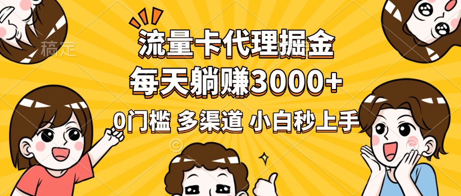流量卡代理掘金，0门槛，每天躺赚3000+，多种推广渠道，新手小白轻松上手-天下副业