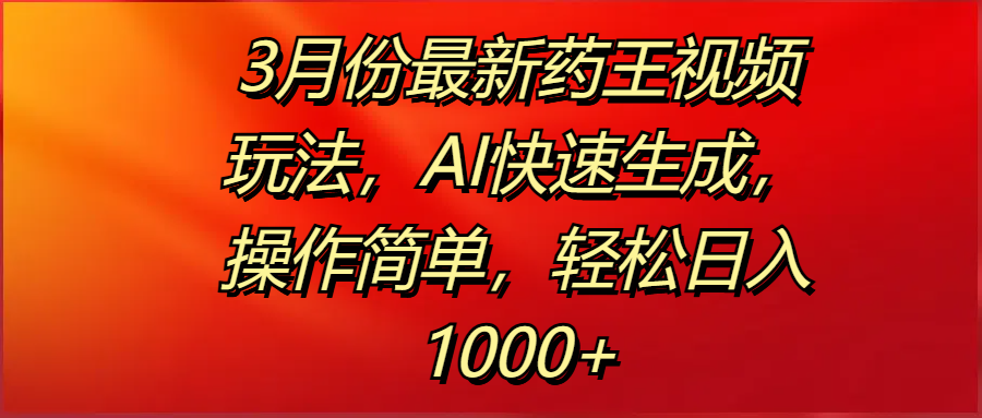 3月份最新药王视频玩法，AI快速生成，操作简单，轻松日入1000+-天下副业