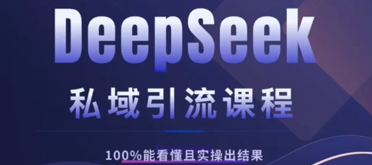 DeepSeek私域引流课程，小白也能看懂，实操必出结果，日引目标客户200+-天下副业