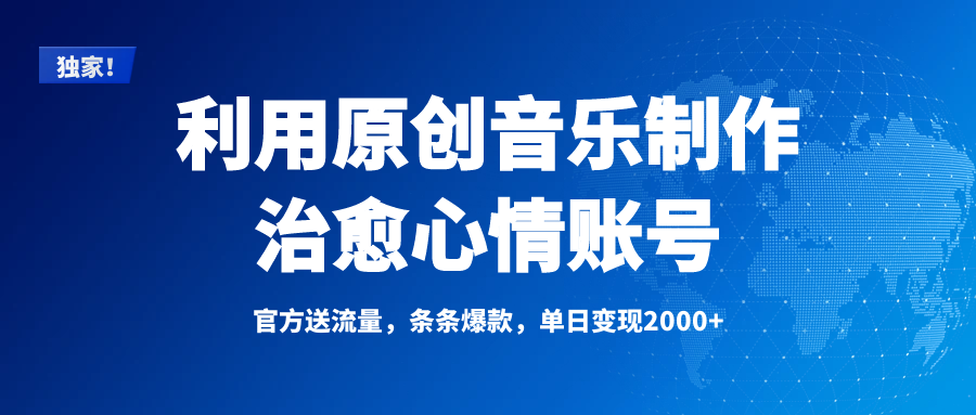 独家！利用原创音乐制作治愈心情账号，条条爆款，单日变现2000+-天下副业