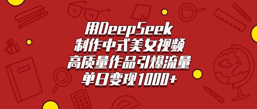 用DeepSeek制作中式美女视频，高质量作品引爆流量，单日变现1000+-天下副业
