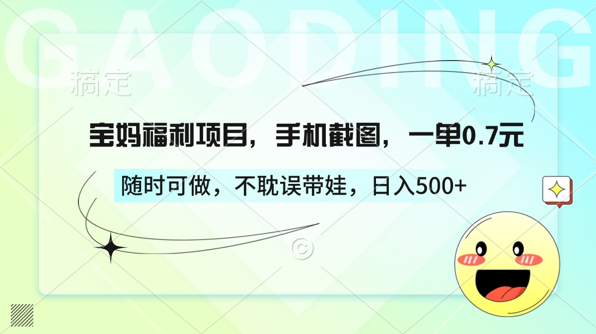 宝妈福利项目，手机截图，一单0.7元，随时可做，不耽误带娃，日入500+-天下副业