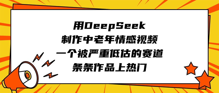 用DeepSeek制作中老年情感视频，一个被严重低估的赛道，条条作品上热门-天下副业